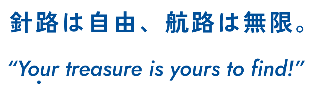 針路は自由、航路は無限。“Your treasure is yours to find!”