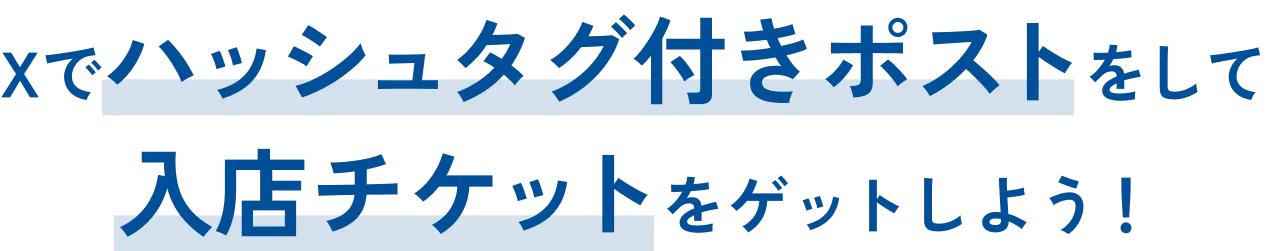 Xでハッシュタグ付きポストをして入店チケットをゲットしよう！